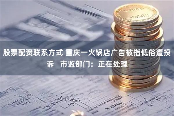 股票配资联系方式 重庆一火锅店广告被指低俗遭投诉   市监部门：正在处理