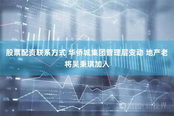 股票配资联系方式 华侨城集团管理层变动 地产老将吴秉琪加入