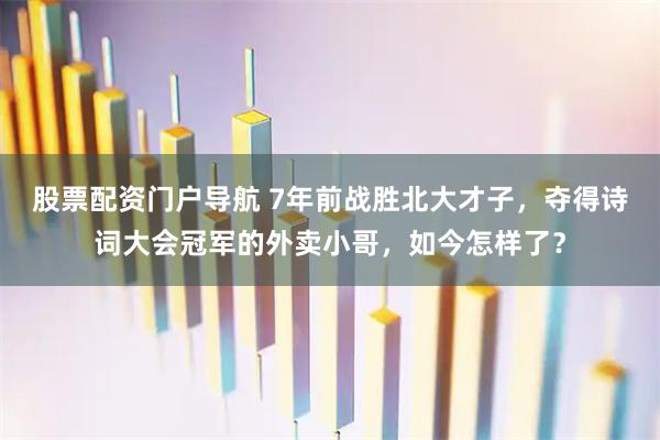 股票配资门户导航 7年前战胜北大才子，夺得诗词大会冠军的外卖小哥，如今怎样了？