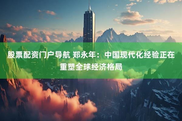 股票配资门户导航 郑永年：中国现代化经验正在重塑全球经济格局