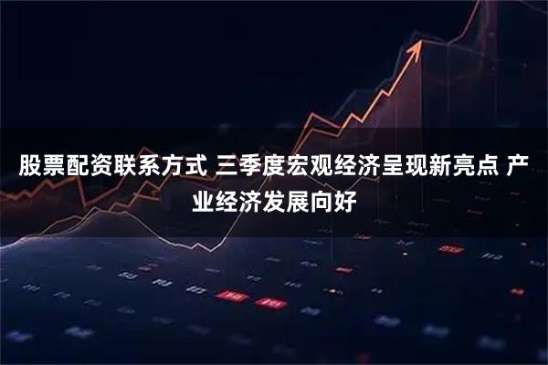 股票配资联系方式 三季度宏观经济呈现新亮点 产业经济发展向好